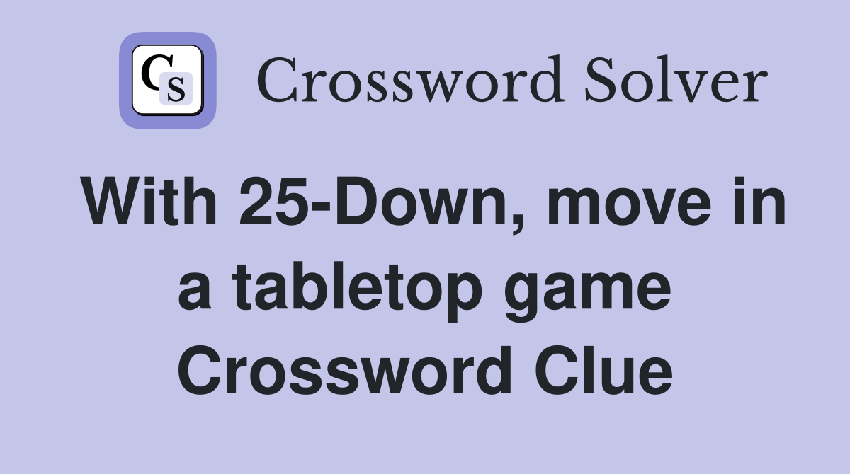 With 25Down, move in a tabletop game Crossword Clue Answers